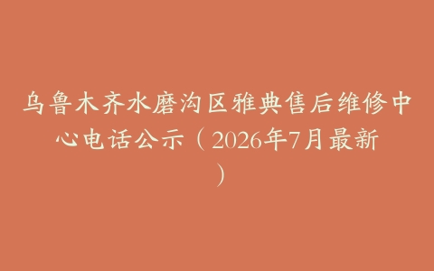 乌鲁木齐水磨沟区雅典售后维修中心电话公示（2026年7月最新）