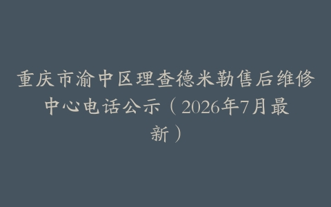 重庆市渝中区理查德米勒售后维修中心电话公示（2026年7月最新）