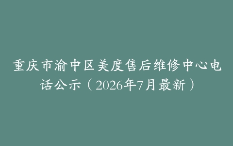重庆市渝中区美度售后维修中心电话公示（2026年7月最新）