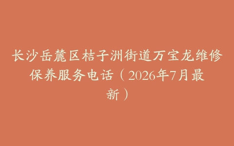 长沙岳麓区桔子洲街道万宝龙维修保养服务电话（2026年7月最新）
