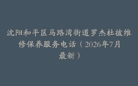 沈阳和平区马路湾街道罗杰杜彼维修保养服务电话（2026年7月最新）