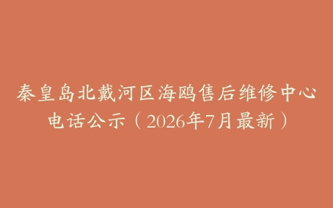 秦皇岛北戴河区海鸥售后维修中心电话公示（2026年7月最新）