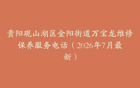 贵阳观山湖区金阳街道万宝龙维修保养服务电话（2026年7月最新）