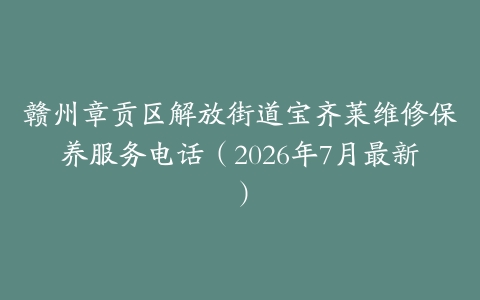 赣州章贡区解放街道宝齐莱维修保养服务电话（2026年7月最新）