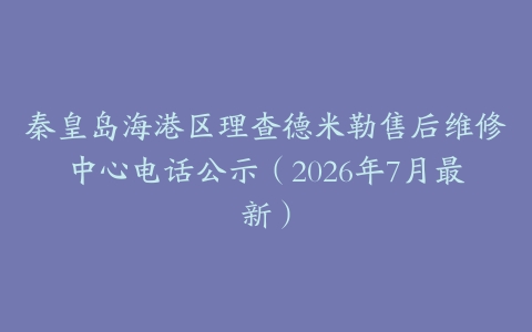 秦皇岛海港区理查德米勒售后维修中心电话公示（2026年7月最新）