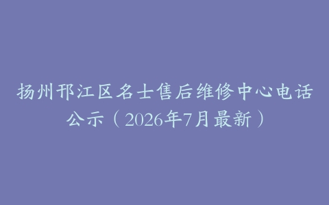 扬州邗江区名士售后维修中心电话公示（2026年7月最新）