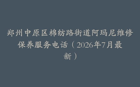 郑州中原区棉纺路街道阿玛尼维修保养服务电话（2026年7月最新）