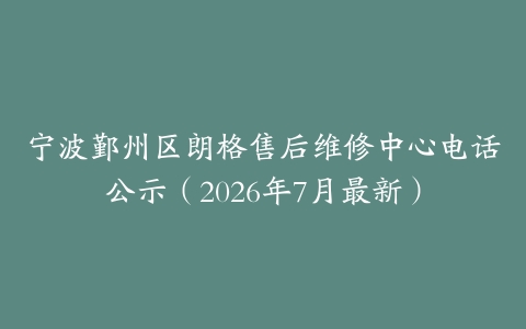 宁波鄞州区朗格售后维修中心电话公示（2026年7月最新）