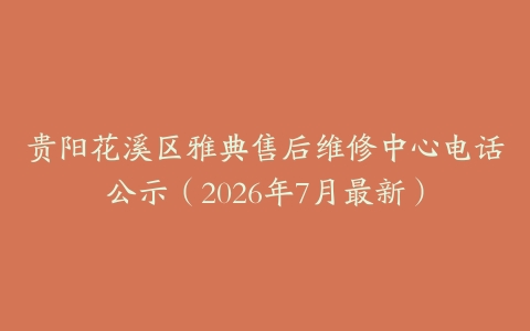 贵阳花溪区雅典售后维修中心电话公示（2026年7月最新）