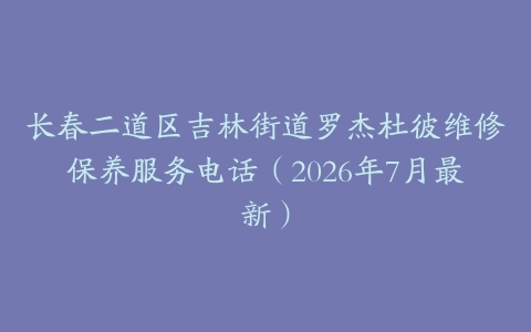 长春二道区吉林街道罗杰杜彼维修保养服务电话（2026年7月最新）