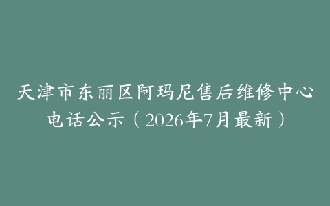 天津市东丽区阿玛尼售后维修中心电话公示（2026年7月最新）
