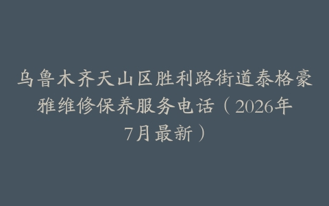 乌鲁木齐天山区胜利路街道泰格豪雅维修保养服务电话（2026年7月最新）