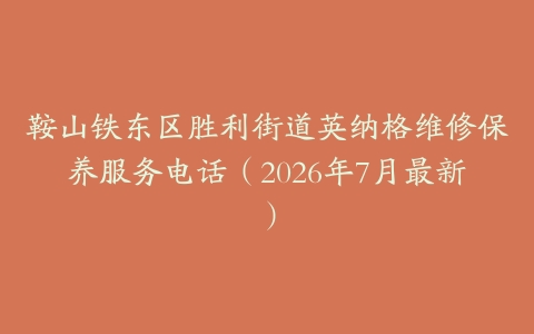鞍山铁东区胜利街道英纳格维修保养服务电话（2026年7月最新）
