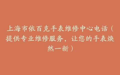 上海市依百克手表维修中心电话（提供专业维修服务，让您的手表焕然一新）
