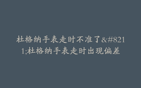 杜格纳手表走时不准了–杜格纳手表走时出现偏差