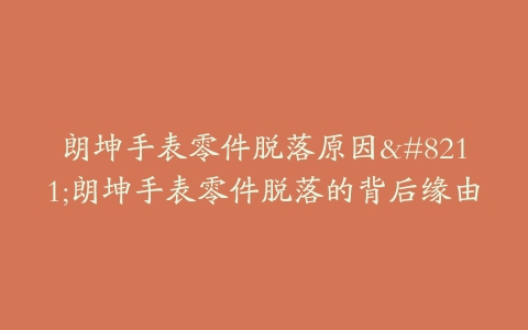 朗坤手表零件脱落原因–朗坤手表零件脱落的背后缘由