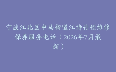 宁波江北区中马街道江诗丹顿维修保养服务电话（2026年7月最新）