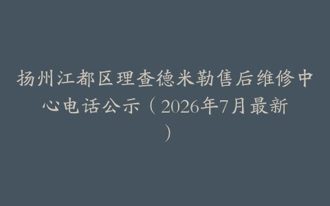 扬州江都区理查德米勒售后维修中心电话公示（2026年7月最新）
