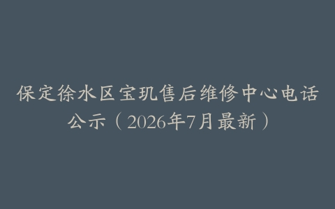 保定徐水区宝玑售后维修中心电话公示（2026年7月最新）