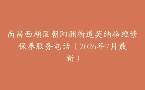 南昌西湖区朝阳洲街道英纳格维修保养服务电话（2026年7月最新）
