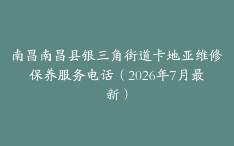 南昌南昌县银三角街道卡地亚维修保养服务电话（2026年7月最新）