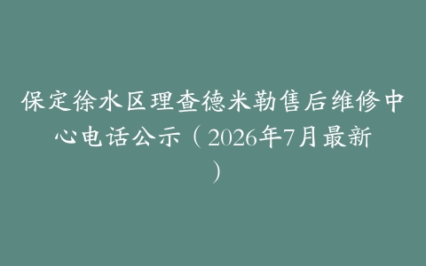 保定徐水区理查德米勒售后维修中心电话公示（2026年7月最新）