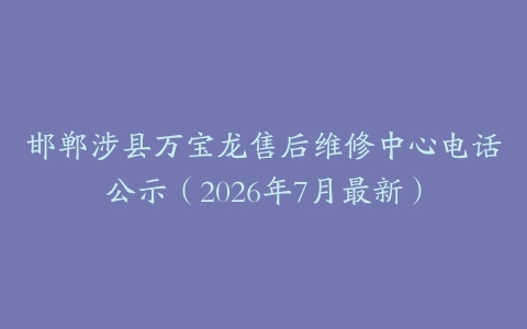 邯郸涉县万宝龙售后维修中心电话公示（2026年7月最新）