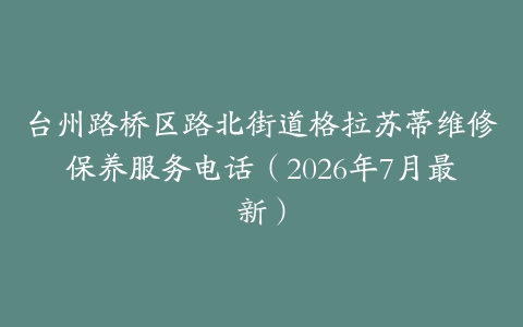 台州路桥区路北街道格拉苏蒂维修保养服务电话（2026年7月最新）