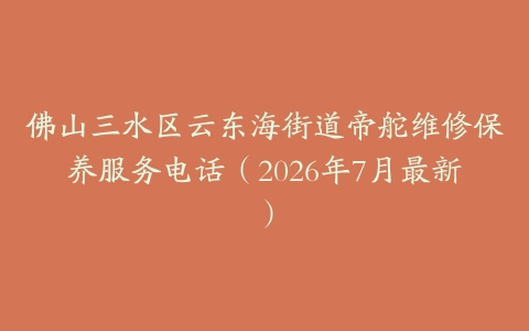佛山三水区云东海街道帝舵维修保养服务电话（2026年7月最新）