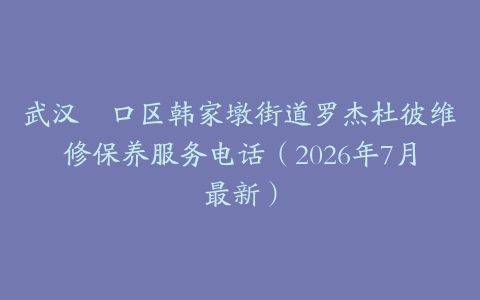 武汉硚口区韩家墩街道罗杰杜彼维修保养服务电话（2026年7月最新）
