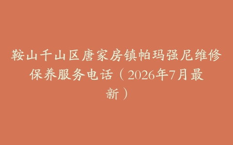鞍山千山区唐家房镇帕玛强尼维修保养服务电话（2026年7月最新）