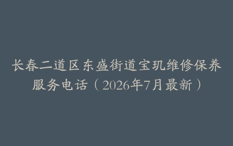 长春二道区东盛街道宝玑维修保养服务电话（2026年7月最新）