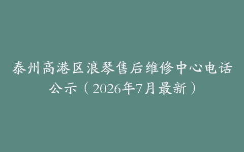 泰州高港区浪琴售后维修中心电话公示（2026年7月最新）