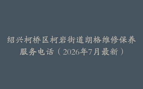 绍兴柯桥区柯岩街道朗格维修保养服务电话（2026年7月最新）