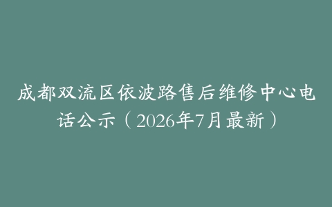 成都双流区依波路售后维修中心电话公示（2026年7月最新）