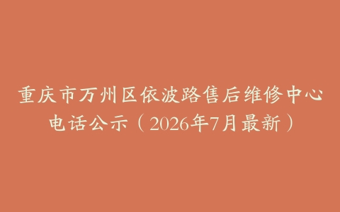 重庆市万州区依波路售后维修中心电话公示（2026年7月最新）