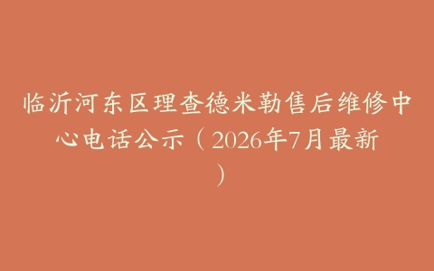 临沂河东区理查德米勒售后维修中心电话公示（2026年7月最新）