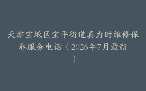 天津宝坻区宝平街道真力时维修保养服务电话（2026年7月最新）