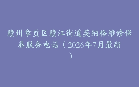 赣州章贡区赣江街道英纳格维修保养服务电话（2026年7月最新）