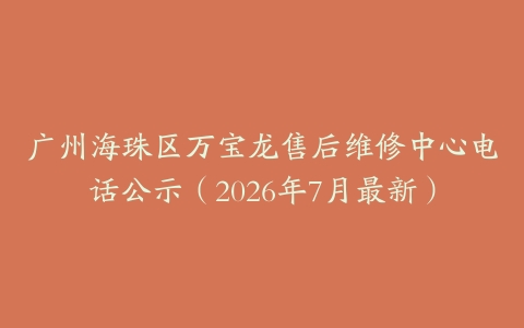 广州海珠区万宝龙售后维修中心电话公示（2026年7月最新）