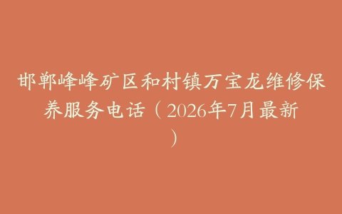 邯郸峰峰矿区和村镇万宝龙维修保养服务电话（2026年7月最新）