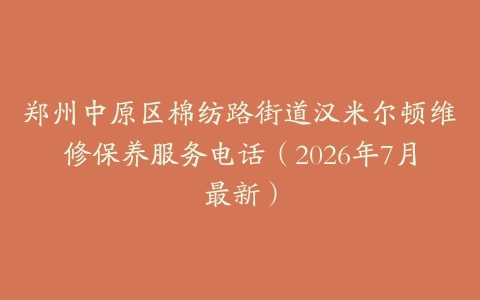 郑州中原区棉纺路街道汉米尔顿维修保养服务电话（2026年7月最新）