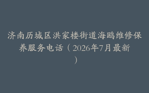 济南历城区洪家楼街道海鸥维修保养服务电话（2026年7月最新）