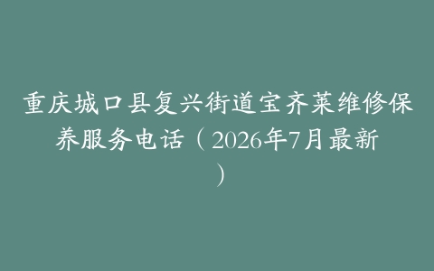 重庆城口县复兴街道宝齐莱维修保养服务电话（2026年7月最新）