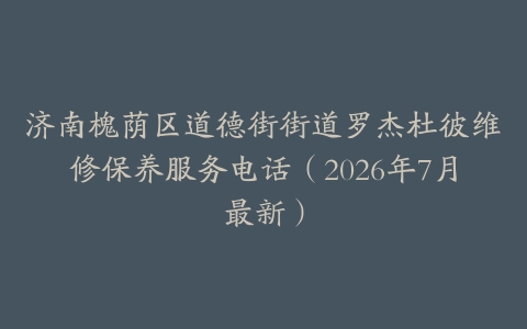济南槐荫区道德街街道罗杰杜彼维修保养服务电话（2026年7月最新）