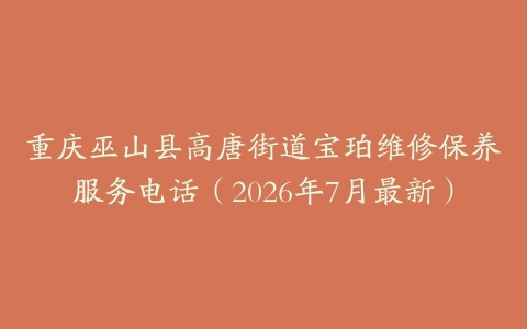 重庆巫山县高唐街道宝珀维修保养服务电话（2026年7月最新）
