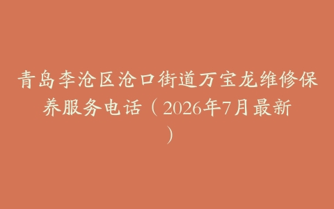 青岛李沧区沧口街道万宝龙维修保养服务电话（2026年7月最新）