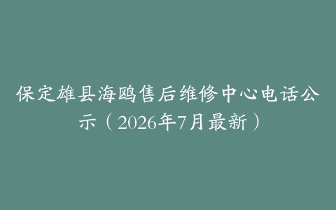 保定雄县海鸥售后维修中心电话公示（2026年7月最新）