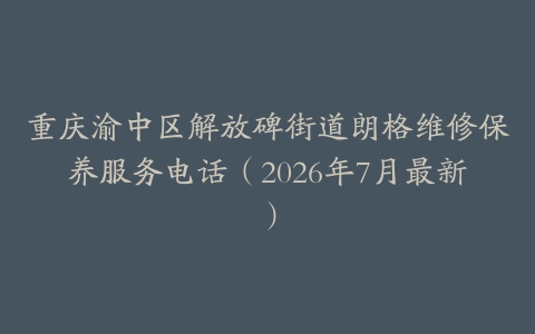 重庆渝中区解放碑街道朗格维修保养服务电话（2026年7月最新）