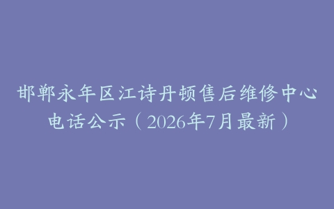 邯郸永年区江诗丹顿售后维修中心电话公示（2026年7月最新）